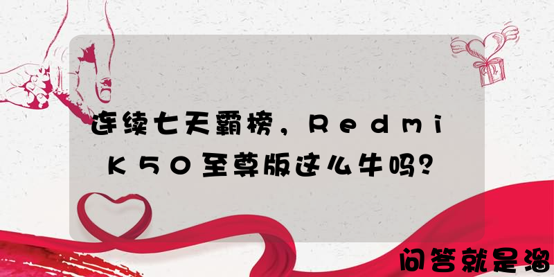 连续七天霸榜，Redmi K50至尊版这么牛吗？